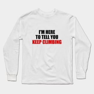 I'm here to tell you KEEP CLIMBING motivational quote Long Sleeve T-Shirt